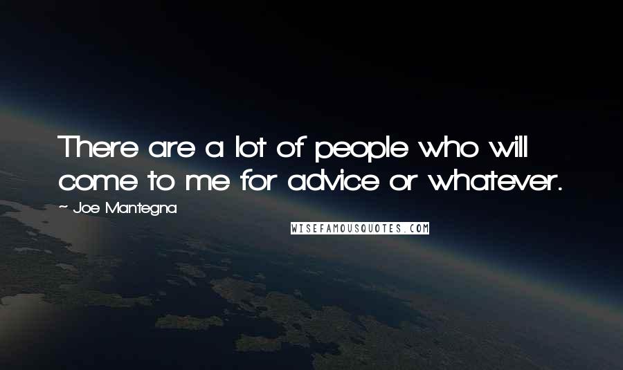 Joe Mantegna Quotes: There are a lot of people who will come to me for advice or whatever.