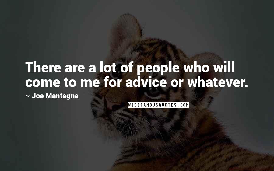 Joe Mantegna Quotes: There are a lot of people who will come to me for advice or whatever.