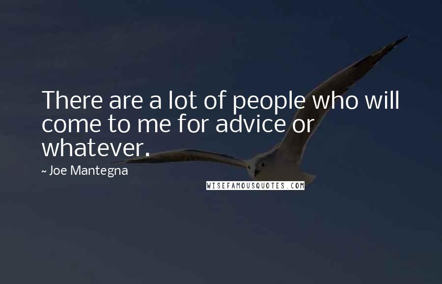 Joe Mantegna Quotes: There are a lot of people who will come to me for advice or whatever.