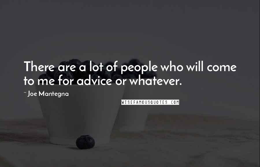 Joe Mantegna Quotes: There are a lot of people who will come to me for advice or whatever.