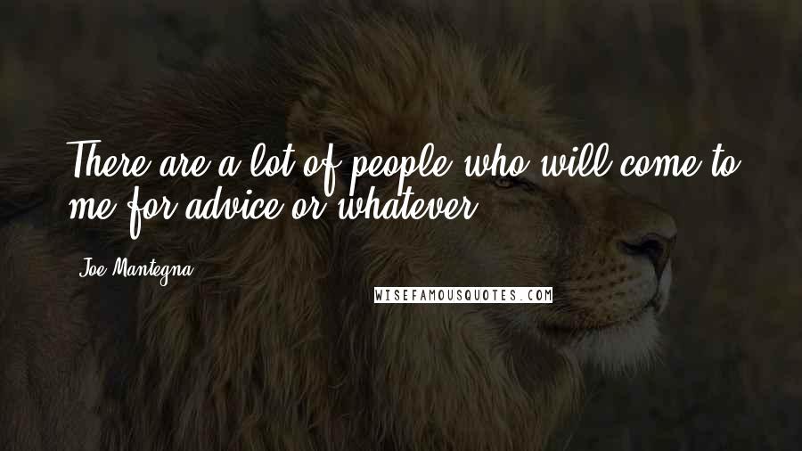 Joe Mantegna Quotes: There are a lot of people who will come to me for advice or whatever.