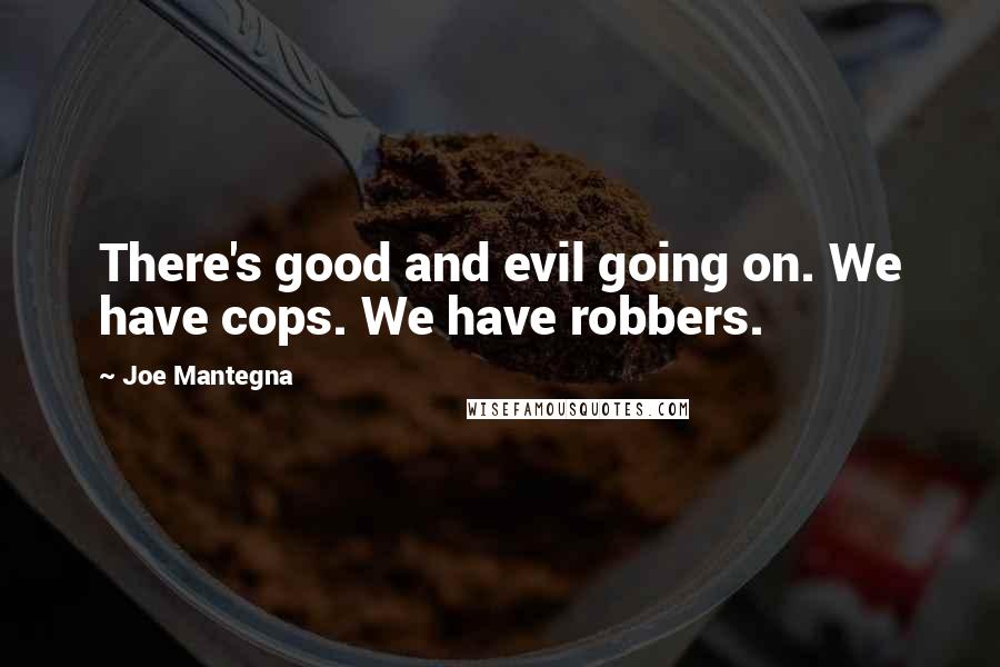 Joe Mantegna Quotes: There's good and evil going on. We have cops. We have robbers.