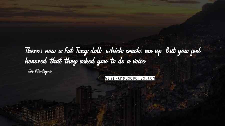 Joe Mantegna Quotes: There's now a Fat Tony doll, which cracks me up. But you feel honored that they asked you to do a voice.