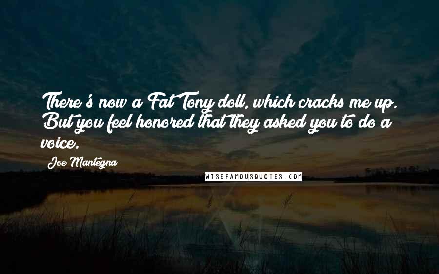 Joe Mantegna Quotes: There's now a Fat Tony doll, which cracks me up. But you feel honored that they asked you to do a voice.