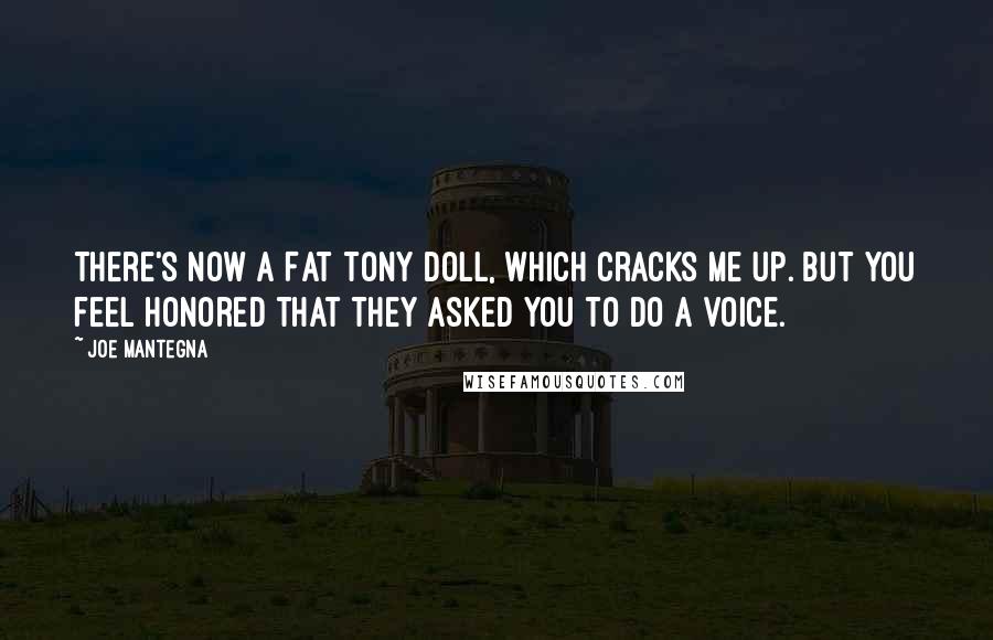 Joe Mantegna Quotes: There's now a Fat Tony doll, which cracks me up. But you feel honored that they asked you to do a voice.