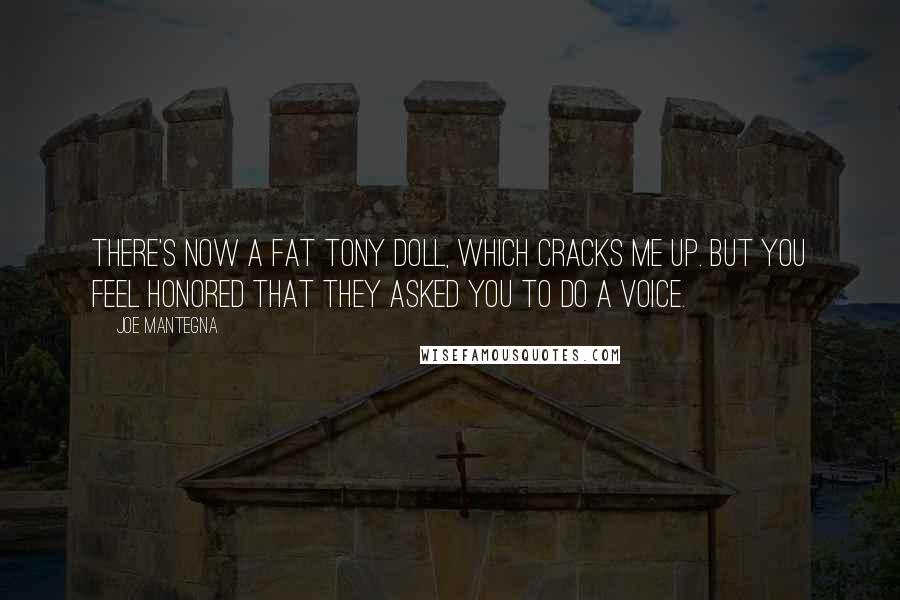 Joe Mantegna Quotes: There's now a Fat Tony doll, which cracks me up. But you feel honored that they asked you to do a voice.