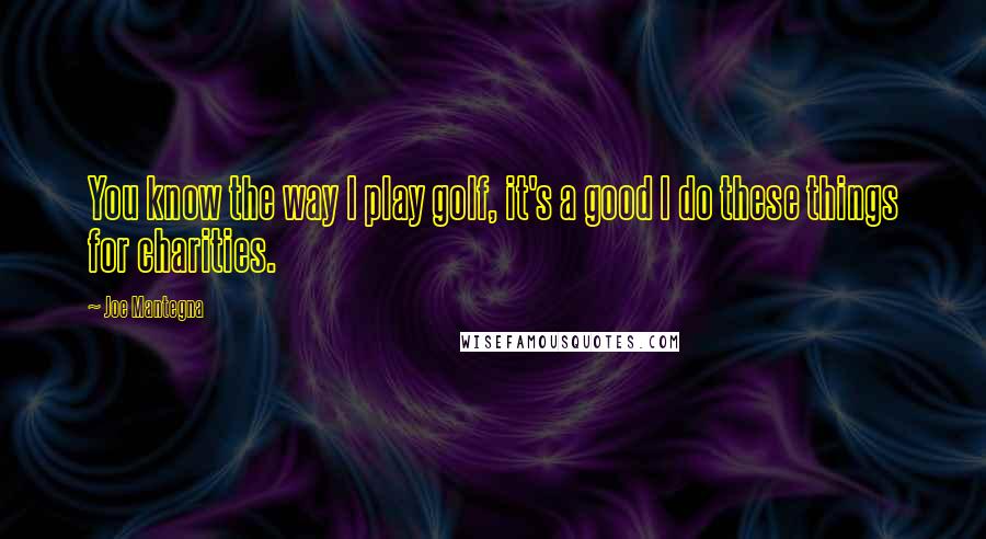 Joe Mantegna Quotes: You know the way I play golf, it's a good I do these things for charities.