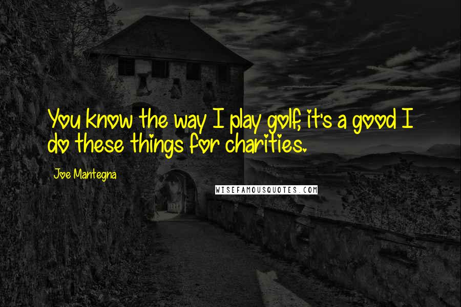 Joe Mantegna Quotes: You know the way I play golf, it's a good I do these things for charities.