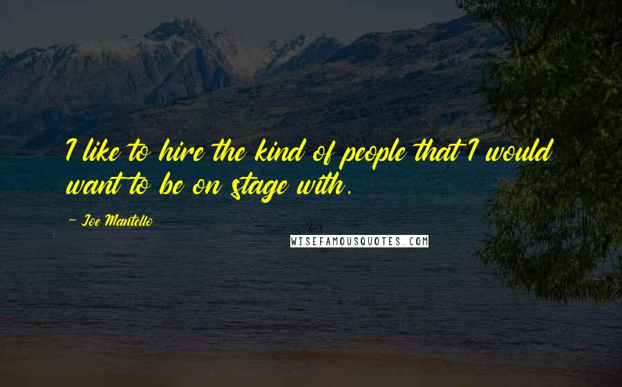 Joe Mantello Quotes: I like to hire the kind of people that I would want to be on stage with.