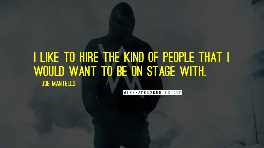 Joe Mantello Quotes: I like to hire the kind of people that I would want to be on stage with.