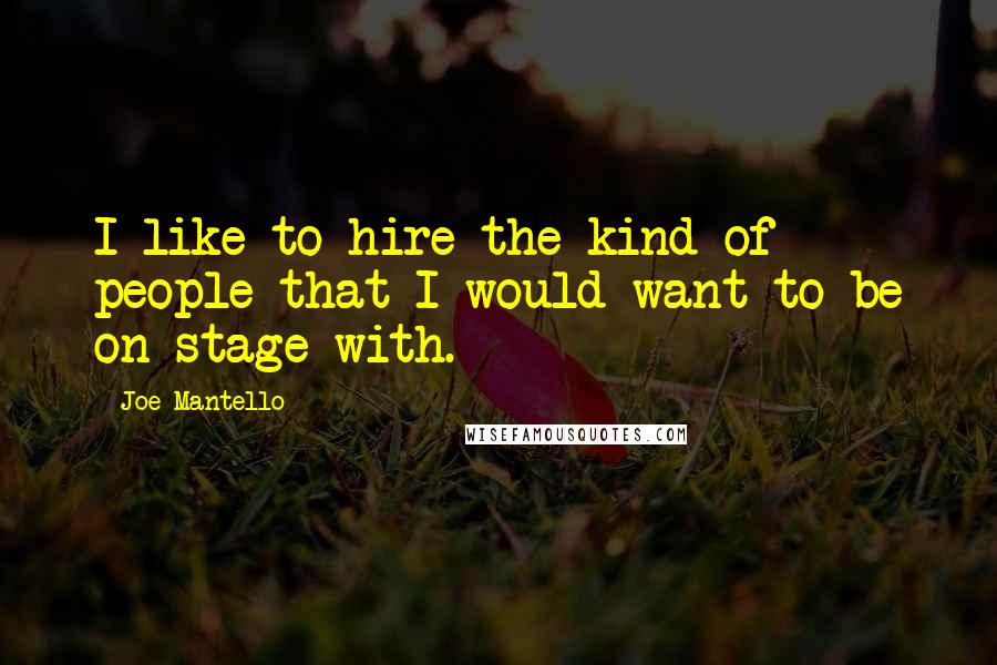 Joe Mantello Quotes: I like to hire the kind of people that I would want to be on stage with.