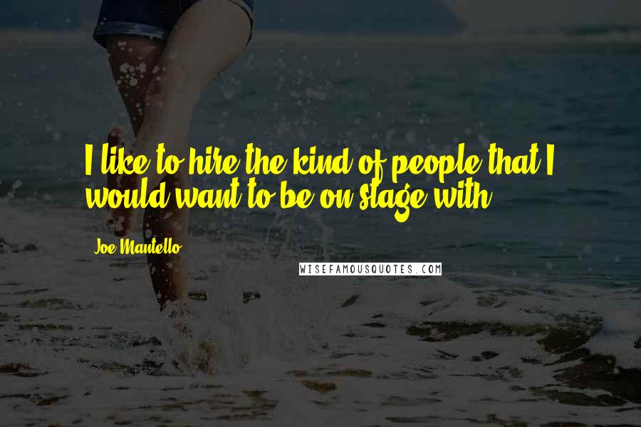 Joe Mantello Quotes: I like to hire the kind of people that I would want to be on stage with.