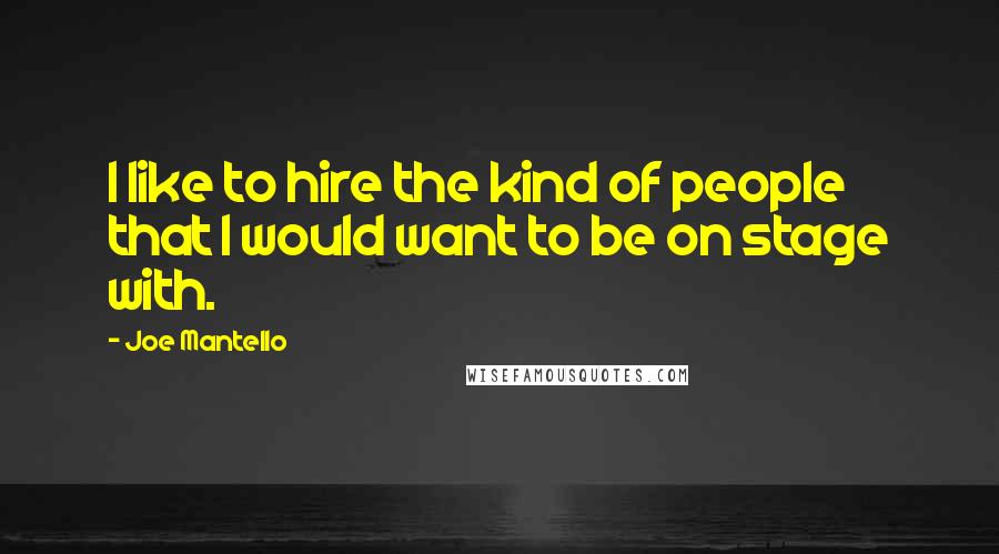 Joe Mantello Quotes: I like to hire the kind of people that I would want to be on stage with.