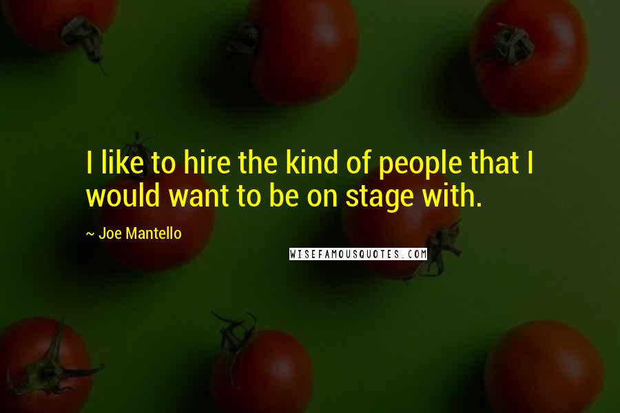 Joe Mantello Quotes: I like to hire the kind of people that I would want to be on stage with.