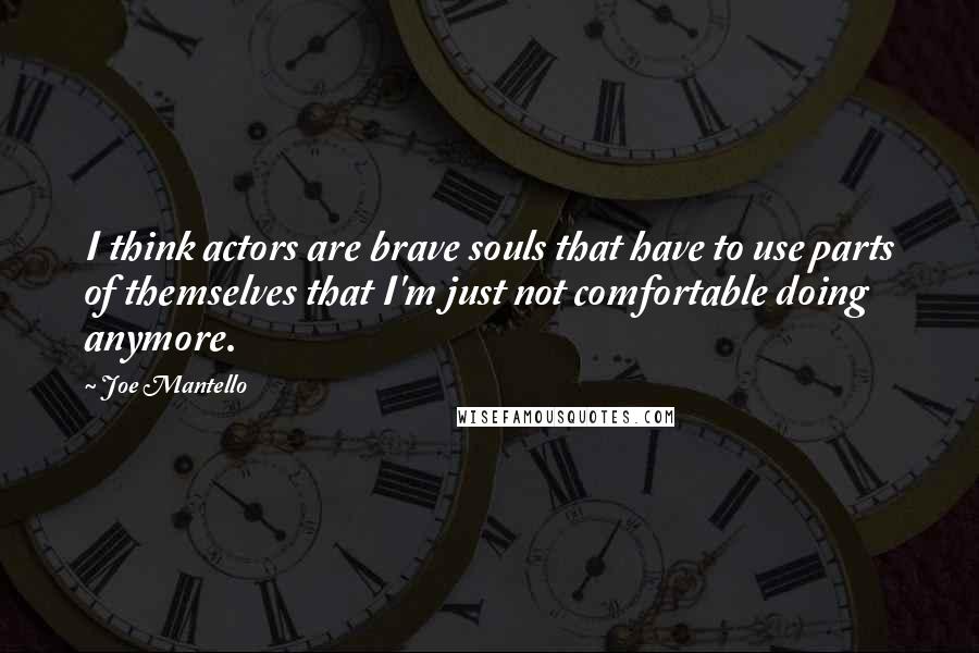 Joe Mantello Quotes: I think actors are brave souls that have to use parts of themselves that I'm just not comfortable doing anymore.