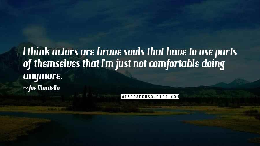 Joe Mantello Quotes: I think actors are brave souls that have to use parts of themselves that I'm just not comfortable doing anymore.