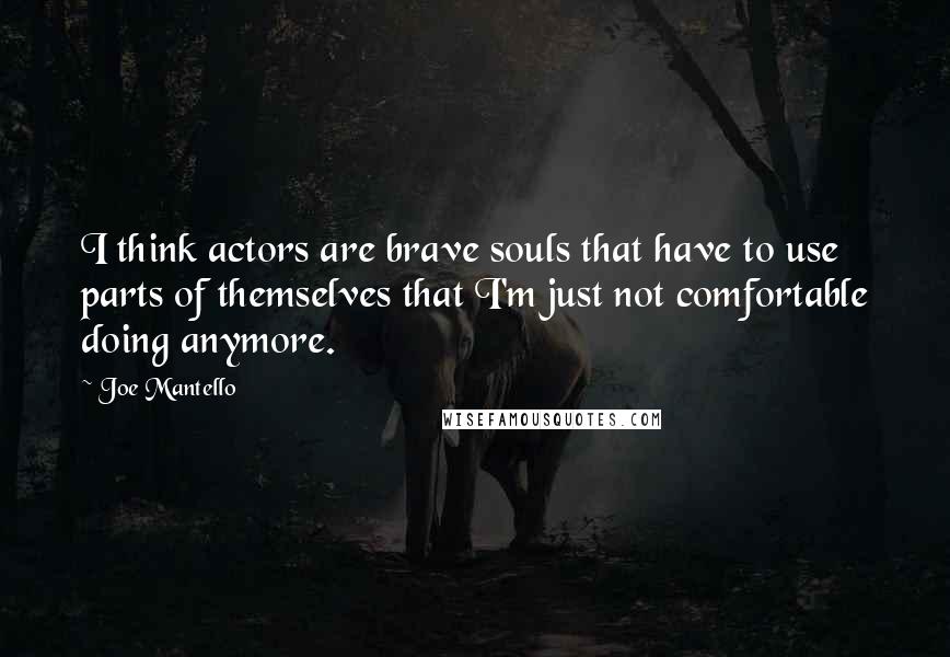 Joe Mantello Quotes: I think actors are brave souls that have to use parts of themselves that I'm just not comfortable doing anymore.