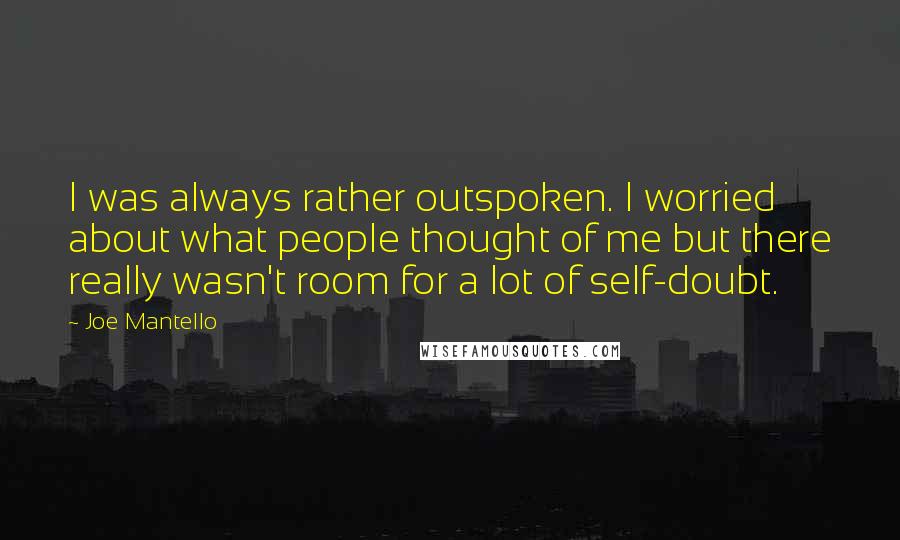 Joe Mantello Quotes: I was always rather outspoken. I worried about what people thought of me but there really wasn't room for a lot of self-doubt.