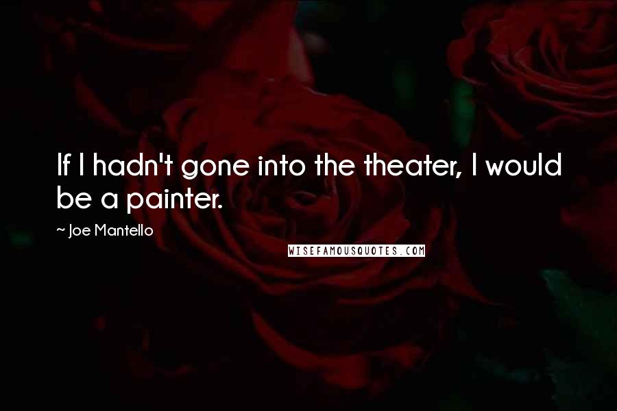 Joe Mantello Quotes: If I hadn't gone into the theater, I would be a painter.