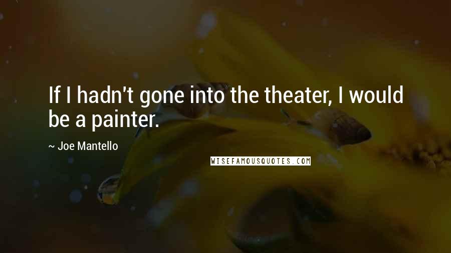 Joe Mantello Quotes: If I hadn't gone into the theater, I would be a painter.