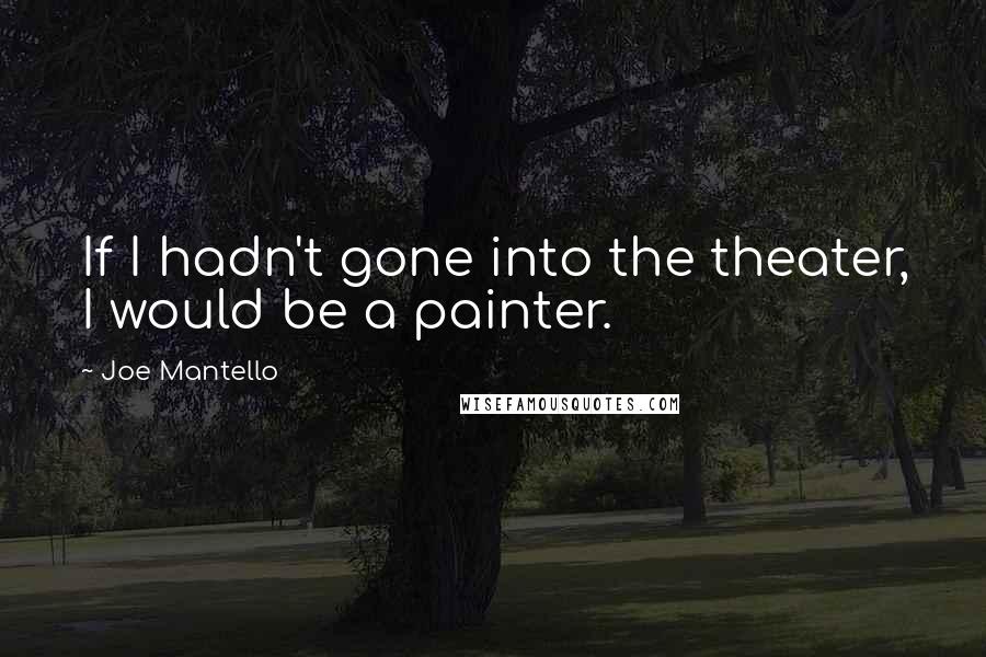 Joe Mantello Quotes: If I hadn't gone into the theater, I would be a painter.