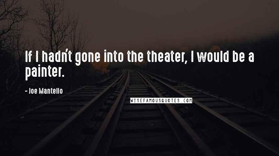 Joe Mantello Quotes: If I hadn't gone into the theater, I would be a painter.