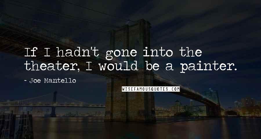 Joe Mantello Quotes: If I hadn't gone into the theater, I would be a painter.