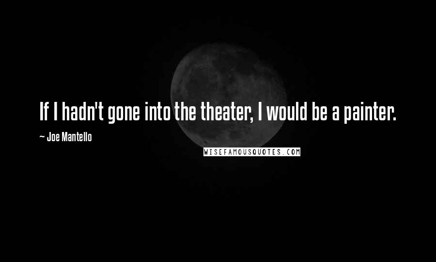 Joe Mantello Quotes: If I hadn't gone into the theater, I would be a painter.