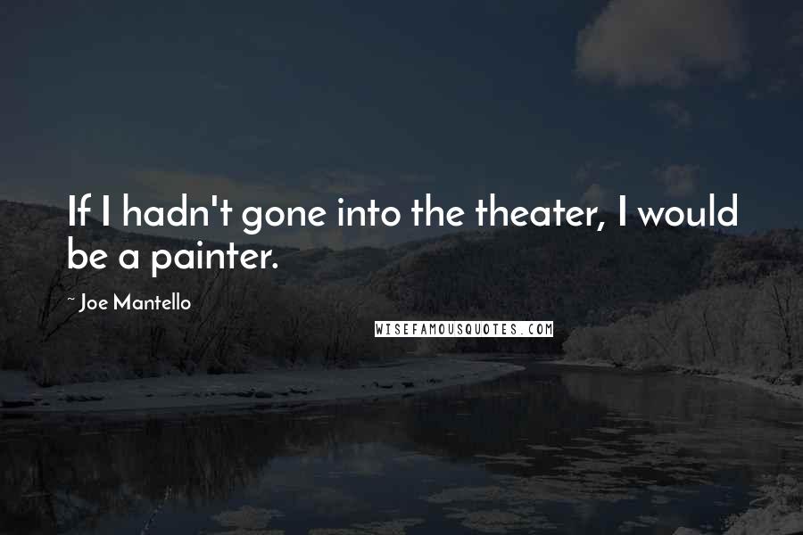 Joe Mantello Quotes: If I hadn't gone into the theater, I would be a painter.