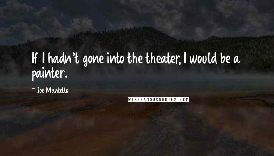 Joe Mantello Quotes: If I hadn't gone into the theater, I would be a painter.