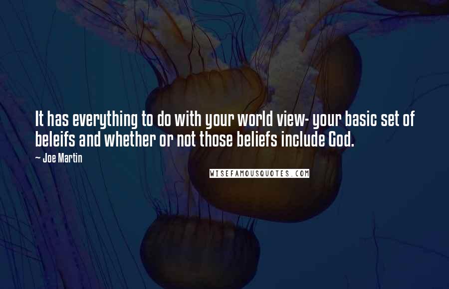 Joe Martin Quotes: It has everything to do with your world view- your basic set of beleifs and whether or not those beliefs include God.