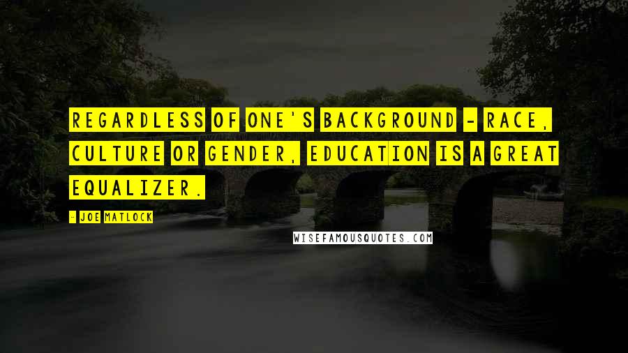 Joe Matlock Quotes: Regardless of one's background - race, culture or gender, education is a great equalizer.