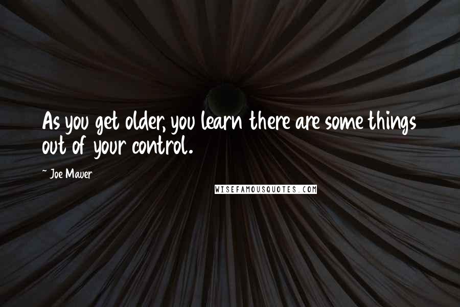 Joe Mauer Quotes: As you get older, you learn there are some things out of your control.