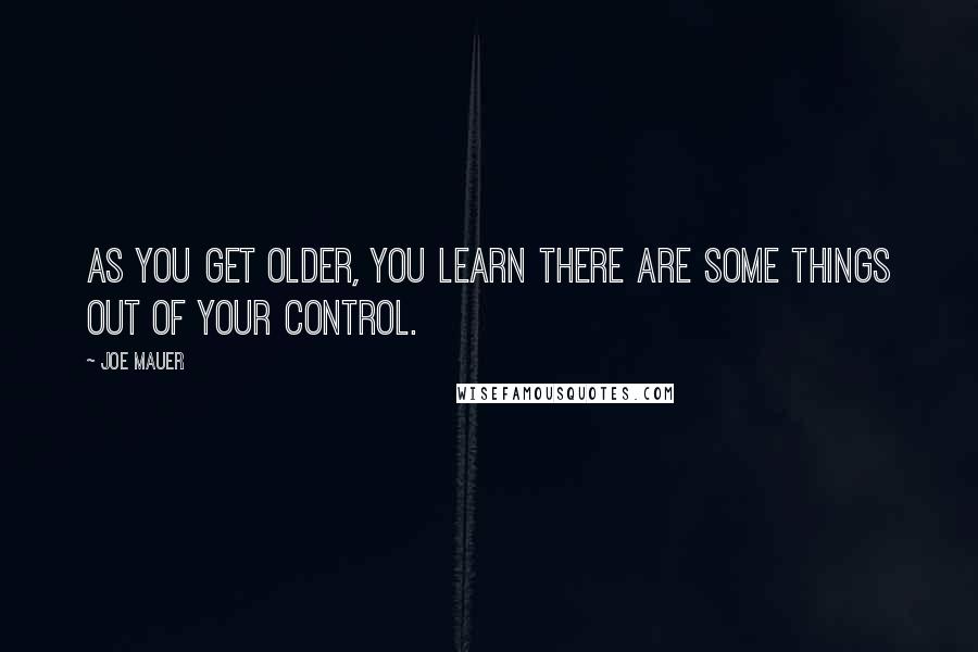 Joe Mauer Quotes: As you get older, you learn there are some things out of your control.