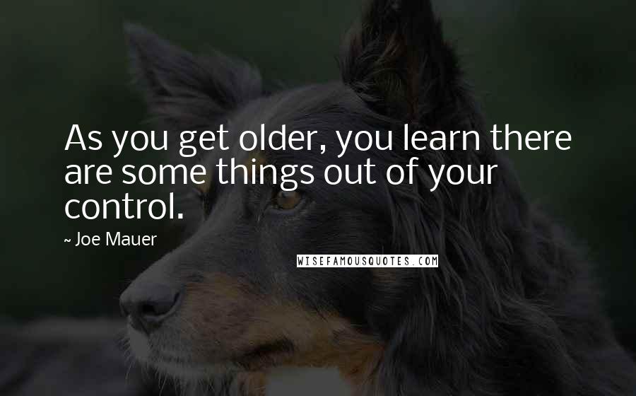 Joe Mauer Quotes: As you get older, you learn there are some things out of your control.