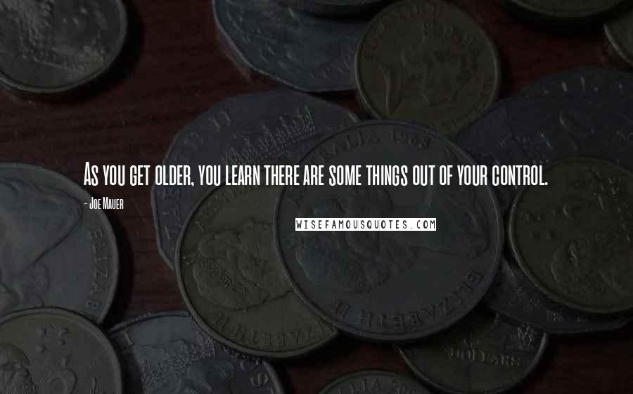 Joe Mauer Quotes: As you get older, you learn there are some things out of your control.