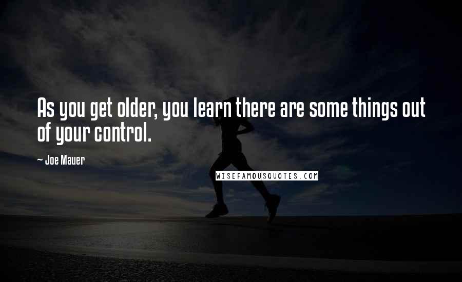 Joe Mauer Quotes: As you get older, you learn there are some things out of your control.