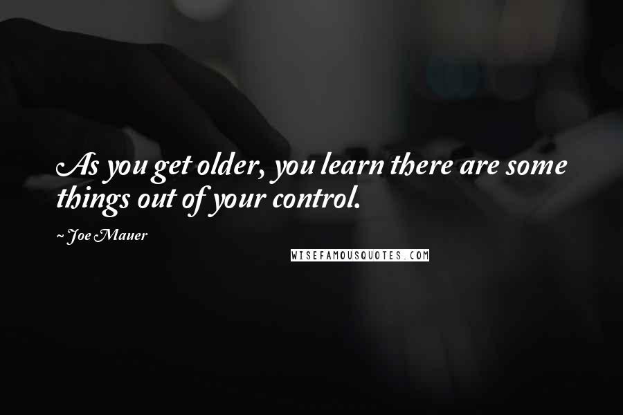 Joe Mauer Quotes: As you get older, you learn there are some things out of your control.