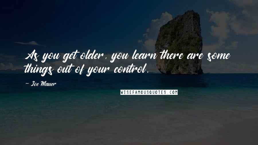 Joe Mauer Quotes: As you get older, you learn there are some things out of your control.