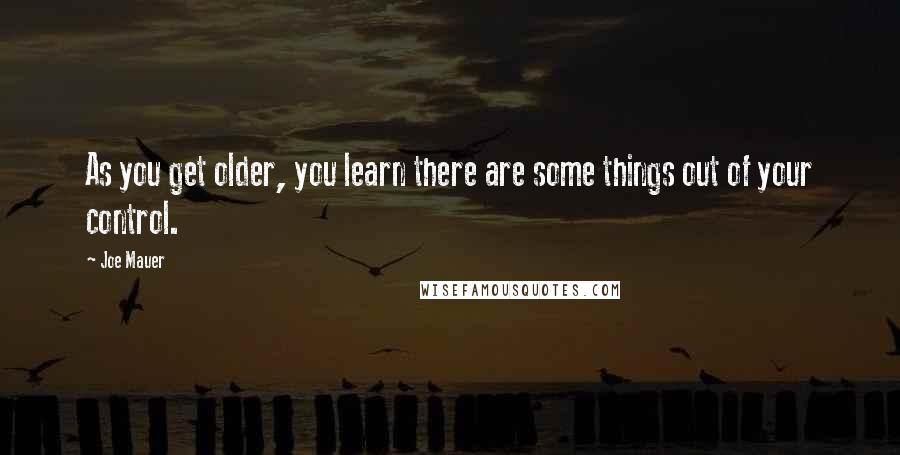 Joe Mauer Quotes: As you get older, you learn there are some things out of your control.