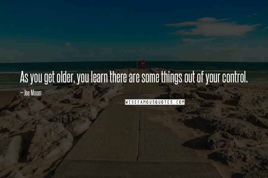 Joe Mauer Quotes: As you get older, you learn there are some things out of your control.