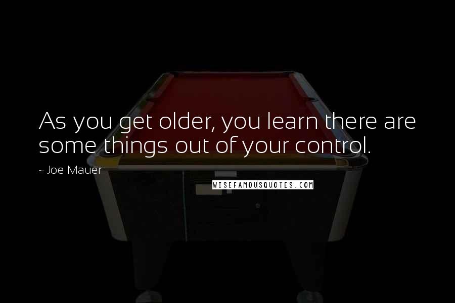 Joe Mauer Quotes: As you get older, you learn there are some things out of your control.