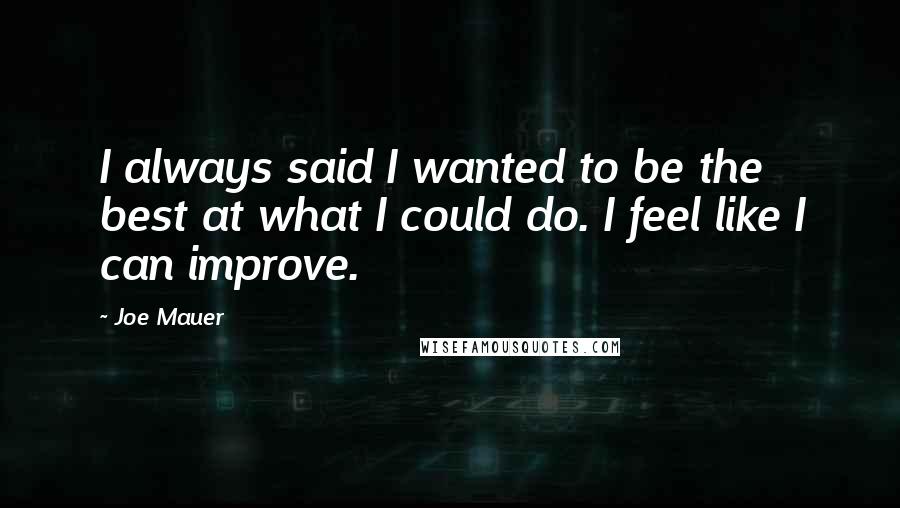 Joe Mauer Quotes: I always said I wanted to be the best at what I could do. I feel like I can improve.