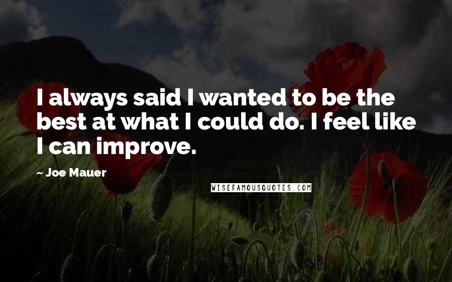 Joe Mauer Quotes: I always said I wanted to be the best at what I could do. I feel like I can improve.