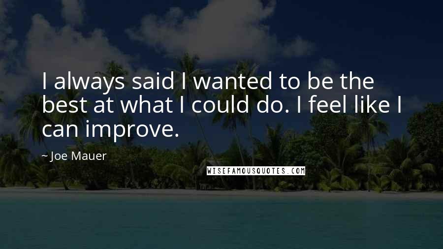 Joe Mauer Quotes: I always said I wanted to be the best at what I could do. I feel like I can improve.