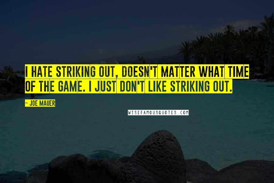 Joe Mauer Quotes: I hate striking out, doesn't matter what time of the game. I just don't like striking out.