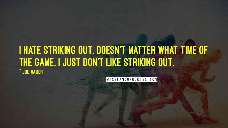 Joe Mauer Quotes: I hate striking out, doesn't matter what time of the game. I just don't like striking out.