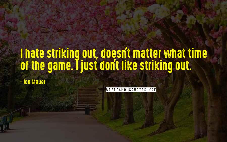 Joe Mauer Quotes: I hate striking out, doesn't matter what time of the game. I just don't like striking out.
