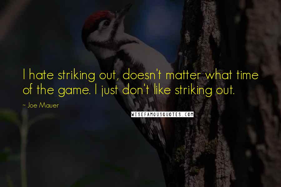 Joe Mauer Quotes: I hate striking out, doesn't matter what time of the game. I just don't like striking out.