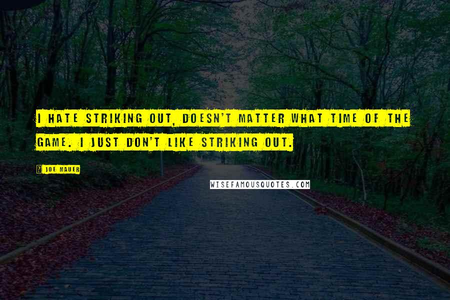 Joe Mauer Quotes: I hate striking out, doesn't matter what time of the game. I just don't like striking out.